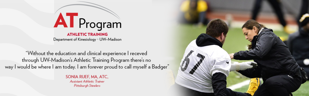 Quote from Sonia Ruef, "Without the education and clinical experience I received through UW-Madison's Athletic Training Program there's no way I would be where I am today. I am forever proud to call myself a Badger."